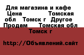 Для магазина и кафе › Цена ­ 10 000 - Томская обл., Томск г. Другое » Продам   . Томская обл.,Томск г.